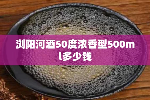 浏阳河酒50度浓香型500ml多少钱