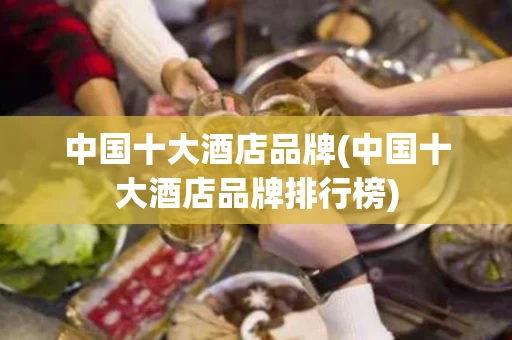 中国十大酒店品牌(中国十大酒店品牌排行榜)