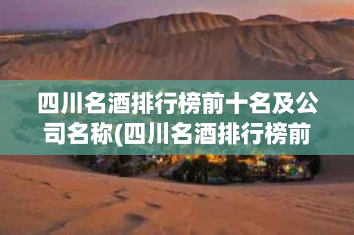 四川名酒排行榜前十名及公司名称(四川名酒排行榜前十名那个性价比高)