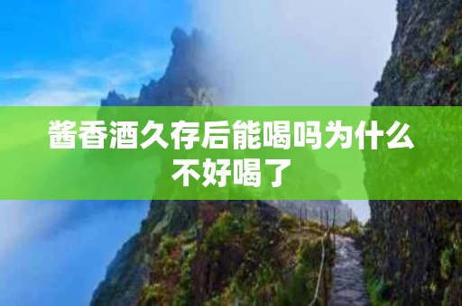 酱香酒久存后能喝吗为什么不好喝了
