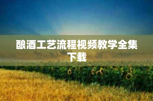 酿酒工艺流程视频教学全集下载
