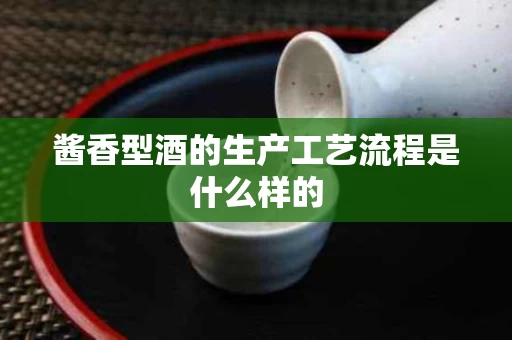 酱香型酒的生产工艺流程是什么样的
