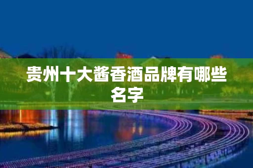 贵州十大酱香酒品牌有哪些名字