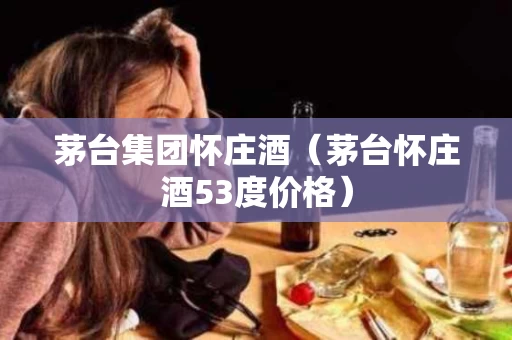 茅台集团怀庄酒（茅台怀庄酒53度价格）