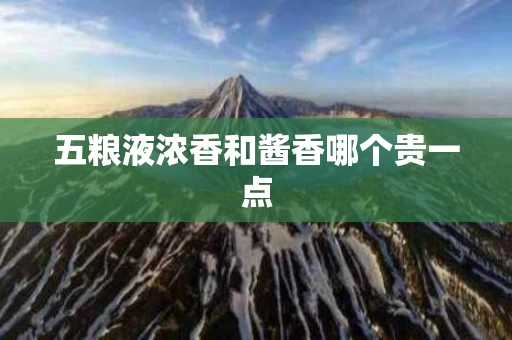 五粮液浓香和酱香哪个贵一点