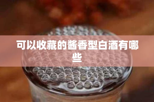 可以收藏的酱香型白酒有哪些