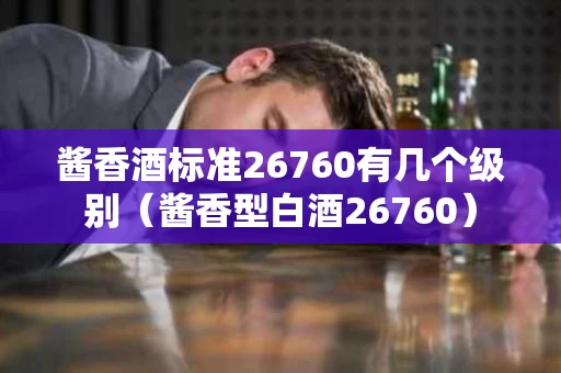 酱香酒标准26760有几个级别（酱香型白酒26760）