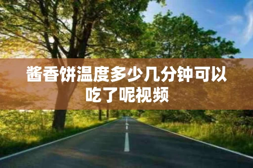 酱香饼温度多少几分钟可以吃了呢视频