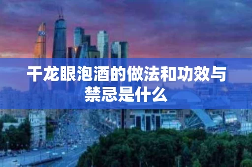 干龙眼泡酒的做法和功效与禁忌是什么