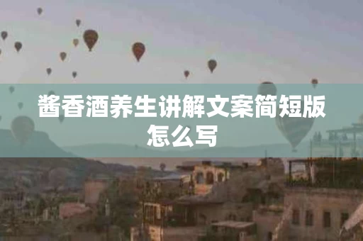 酱香酒养生讲解文案简短版怎么写