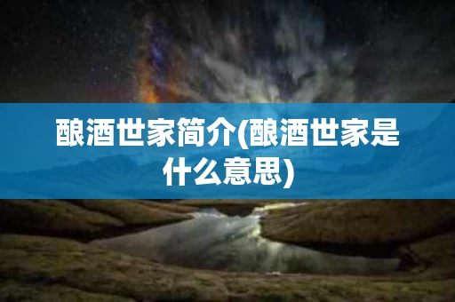 酿酒世家简介(酿酒世家是什么意思)