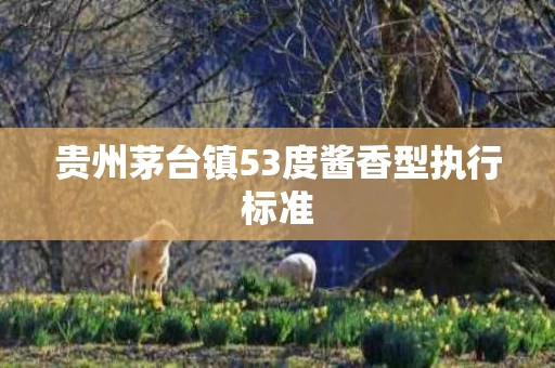 贵州茅台镇53度酱香型执行标准