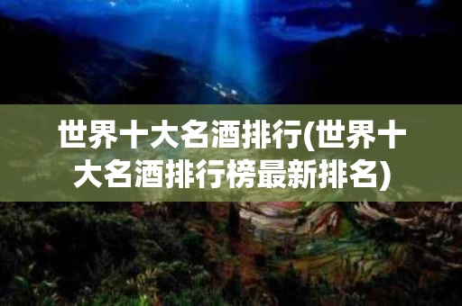 世界十大名酒排行(世界十大名酒排行榜最新排名)