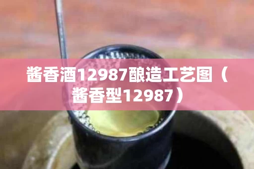 酱香酒12987酿造工艺图(酱香型12987) 酱香酒12987酿造工艺图(酱香型12987)