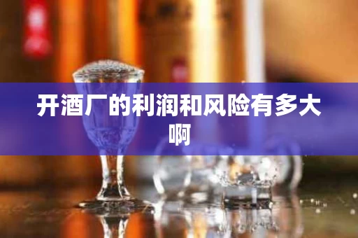开酒厂的利润和风险有多大啊