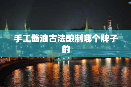 手工酱油古法酿制哪个牌子的