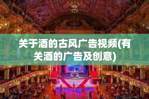 关于酒的古风广告视频(有关酒的广告及创意)