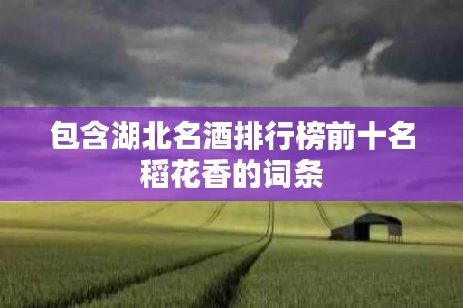 包含湖北名酒排行榜前十名稻花香的词条