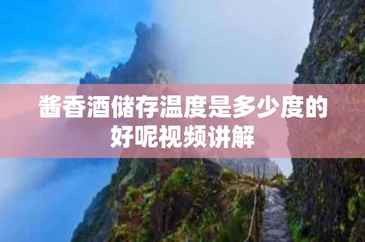 酱香酒储存温度是多少度的好呢视频讲解