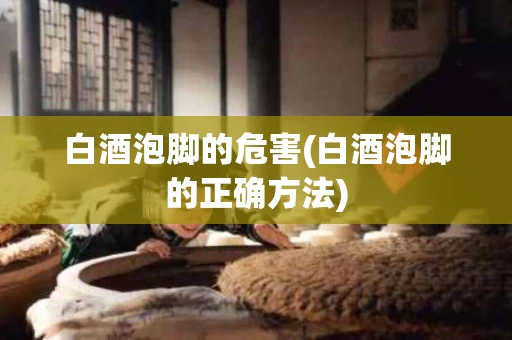 白酒泡脚的危害(白酒泡脚的正确方法)