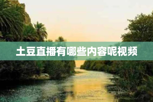 土豆直播有哪些内容呢视频