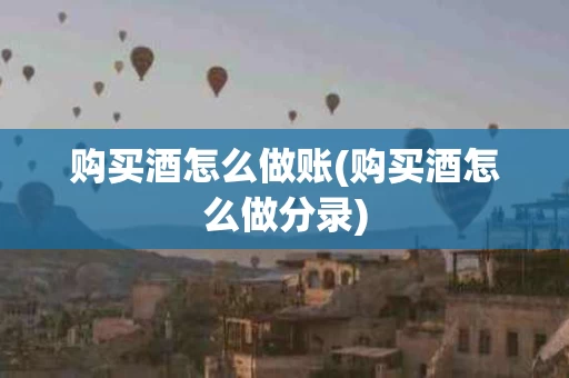 购买酒怎么做账(购买酒怎么做分录)