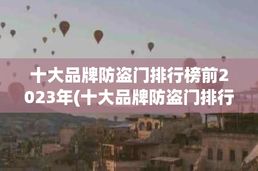 十大品牌防盗门排行榜前2023年(十大品牌防盗门排行榜前2023年有哪些)