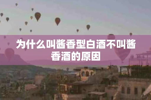 为什么叫酱香型白酒不叫酱香酒的原因