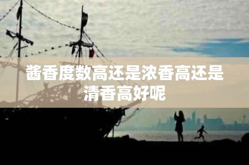 酱香度数高还是浓香高还是清香高好呢