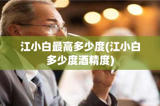 江小白最高多少度(江小白多少度酒精度)