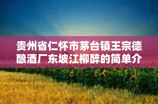 贵州省仁怀市茅台镇王宗德酿酒厂东坡江柳醉的简单介绍