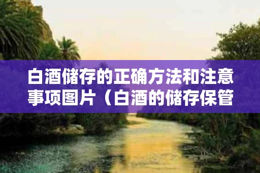 白酒储存的正确方法和注意事项图片（白酒的储存保管最应该注意什么）