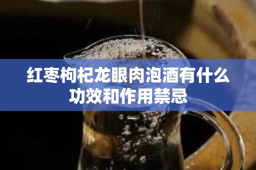 红枣枸杞龙眼肉泡酒有什么功效和作用禁忌