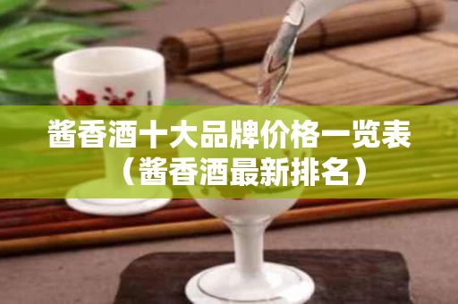 酱香酒十大品牌价格一览表（酱香酒最新排名）