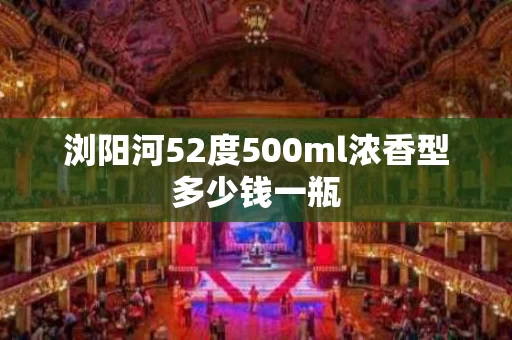 浏阳河52度500ml浓香型多少钱一瓶