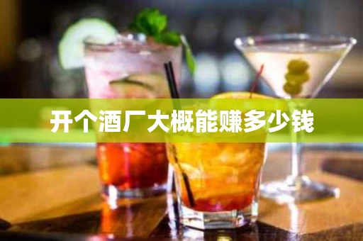 开个酒厂大概能赚多少钱