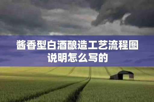 酱香型白酒酿造工艺流程图说明怎么写的
