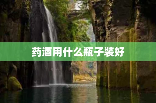 药酒用什么瓶子装好