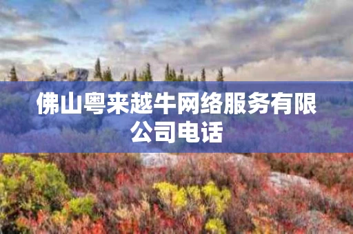 佛山粤来越牛网络服务有限公司电话