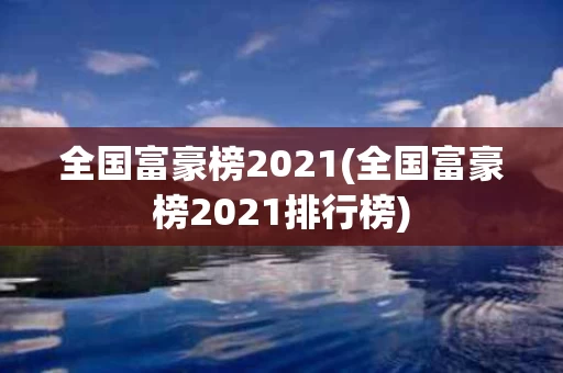 全国富豪榜2021(全国富豪榜2021排行榜)