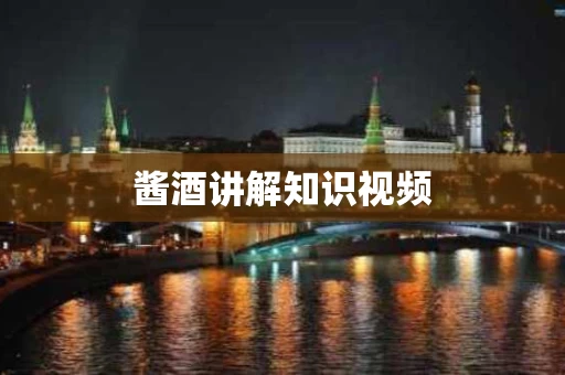 酱酒讲解知识视频
