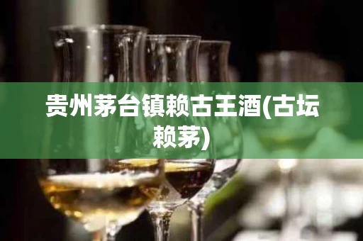 贵州茅台镇赖古王酒(古坛赖茅)