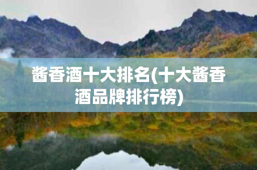 酱香酒十大排名(十大酱香酒品牌排行榜)