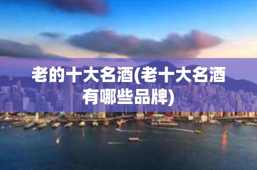 老的十大名酒(老十大名酒有哪些品牌)