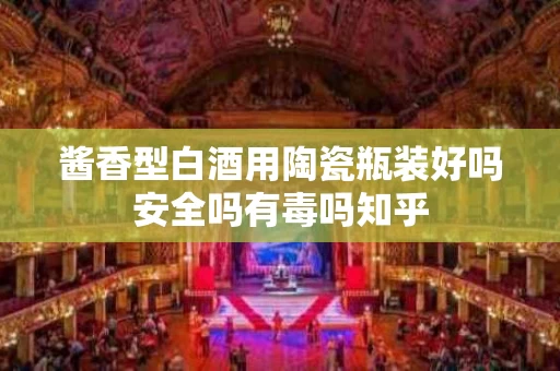 酱香型白酒用陶瓷瓶装好吗安全吗有毒吗知乎