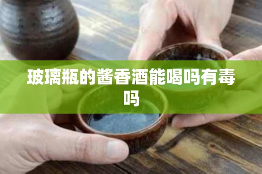玻璃瓶的酱香酒能喝吗有毒吗