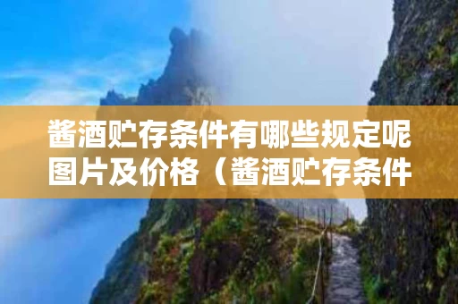 酱酒贮存条件有哪些规定呢图片及价格（酱酒贮存条件有哪些规定呢图片及价格表）