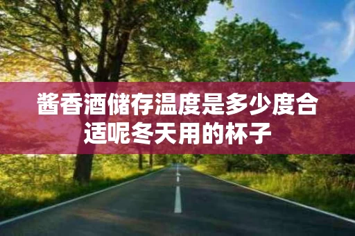 酱香酒储存温度是多少度合适呢冬天用的杯子