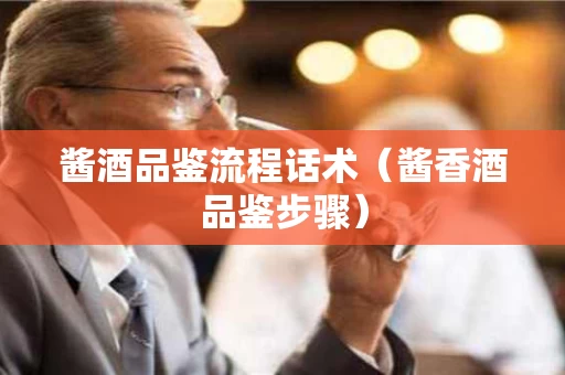 酱酒品鉴流程话术（酱香酒品鉴步骤）