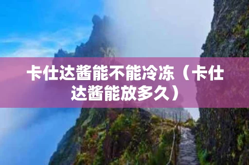 卡仕达酱能不能冷冻（卡仕达酱能放多久）